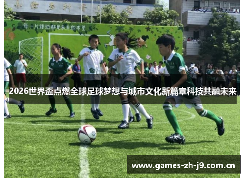 2026世界盃点燃全球足球梦想与城市文化新篇章科技共融未来