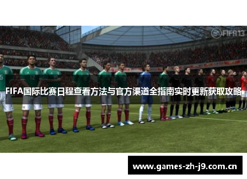 FIFA国际比赛日程查看方法与官方渠道全指南实时更新获取攻略