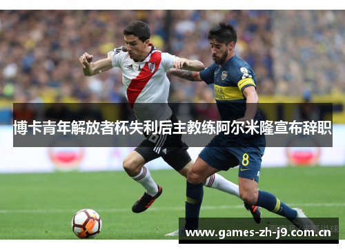 博卡青年解放者杯失利后主教练阿尔米隆宣布辞职 博卡青年解放者杯失利后主教练阿尔米隆宣布辞职
